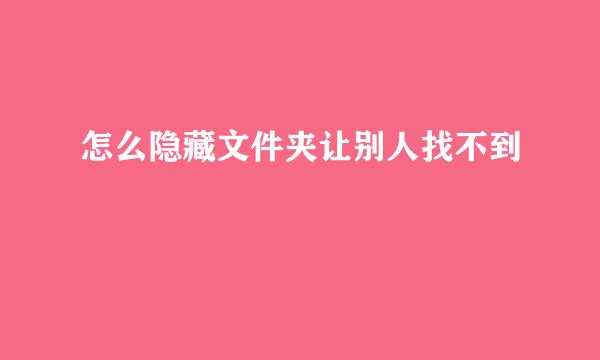 怎么隐藏文件夹让别人找不到