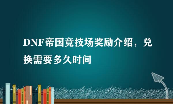 DNF帝国竞技场奖励介绍，兑换需要多久时间