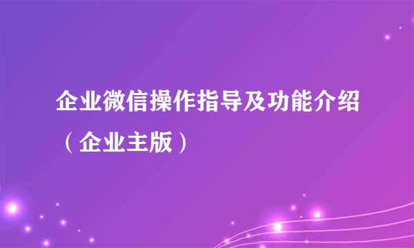 企业微信操作指导及功能介绍（企业主版）