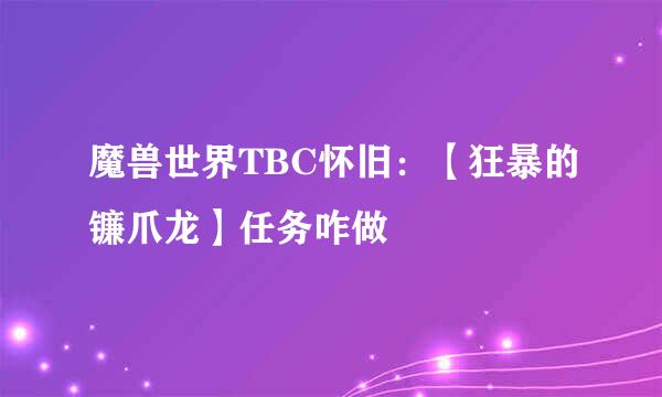 魔兽世界TBC怀旧：【狂暴的镰爪龙】任务咋做