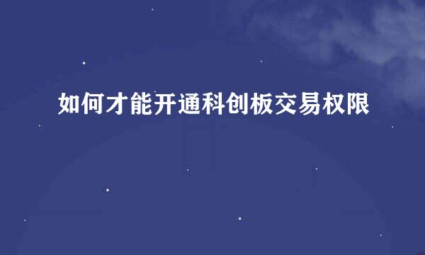 如何才能开通科创板交易权限
