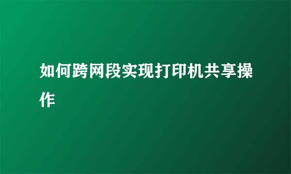 如何跨网段实现打印机共享操作