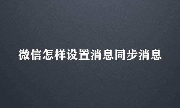 微信怎样设置消息同步消息