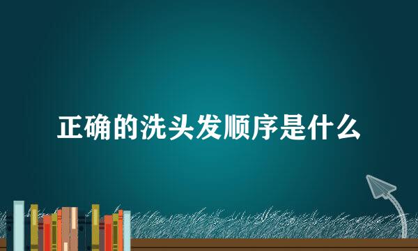 正确的洗头发顺序是什么