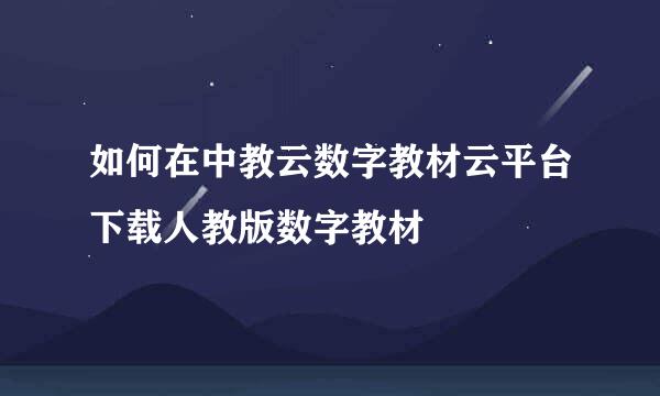 如何在中教云数字教材云平台下载人教版数字教材