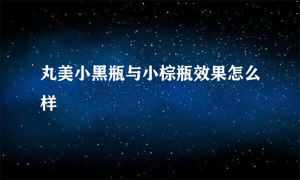 丸美小黑瓶与小棕瓶效果怎么样