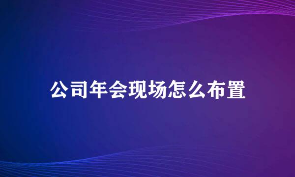 公司年会现场怎么布置