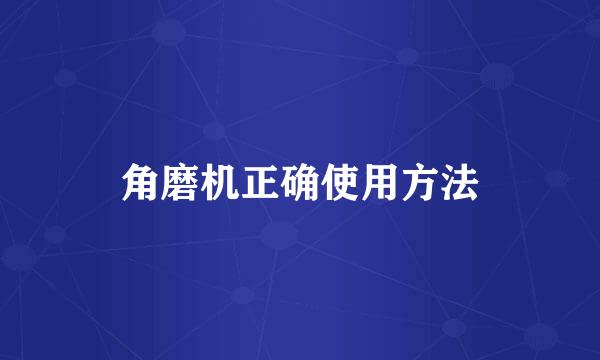 角磨机正确使用方法