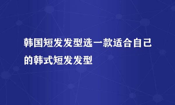 韩国短发发型选一款适合自己的韩式短发发型