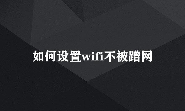 如何设置wifi不被蹭网