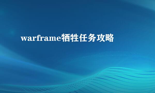 warframe牺牲任务攻略