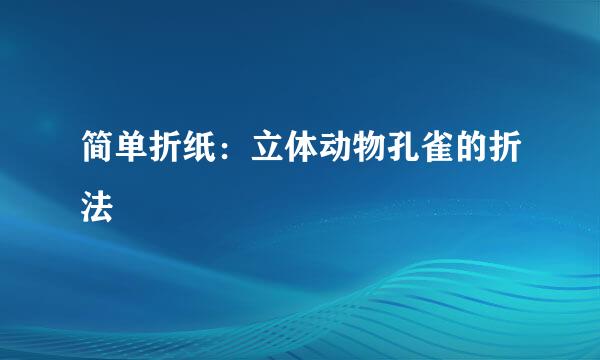 简单折纸：立体动物孔雀的折法