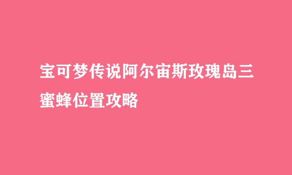 宝可梦传说阿尔宙斯玫瑰岛三蜜蜂位置攻略