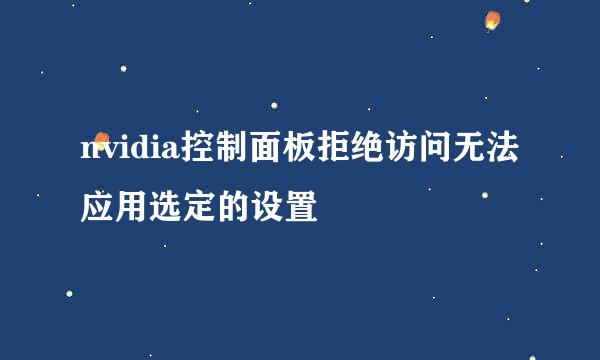 nvidia控制面板拒绝访问无法应用选定的设置
