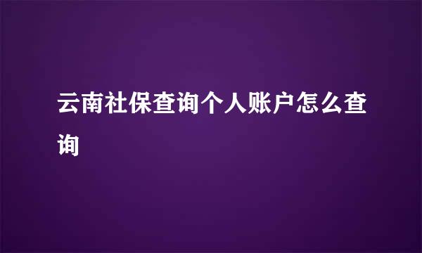 云南社保查询个人账户怎么查询