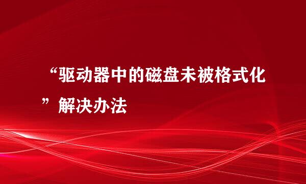 “驱动器中的磁盘未被格式化”解决办法