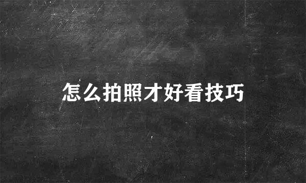 怎么拍照才好看技巧