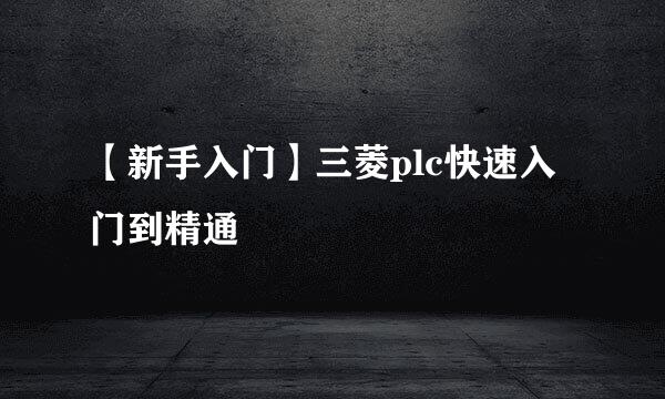 【新手入门】三菱plc快速入门到精通