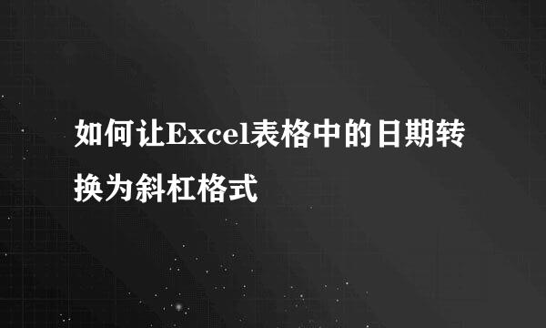 如何让Excel表格中的日期转换为斜杠格式