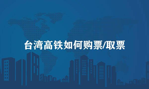 台湾高铁如何购票/取票