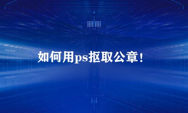 如何用ps抠取公章！