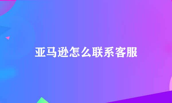亚马逊怎么联系客服