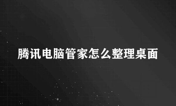 腾讯电脑管家怎么整理桌面