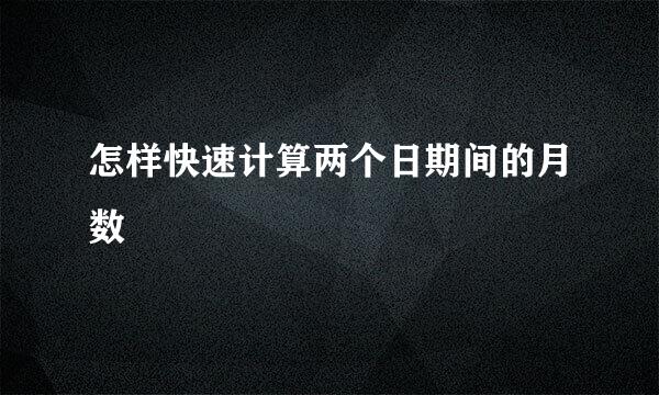 怎样快速计算两个日期间的月数