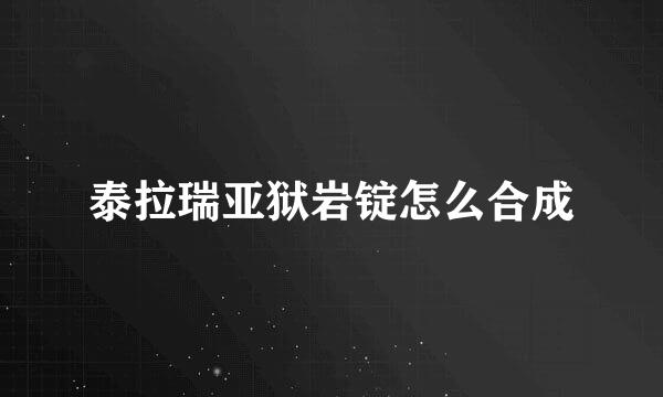 泰拉瑞亚狱岩锭怎么合成