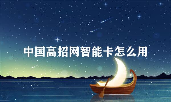 中国高招网智能卡怎么用