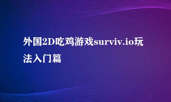 外国2D吃鸡游戏surviv.io玩法入门篇
