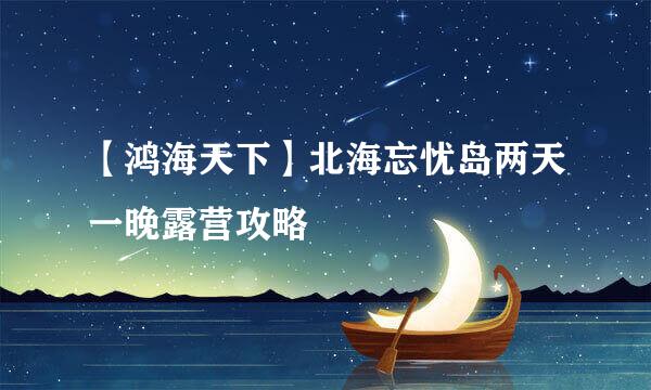【鸿海天下】北海忘忧岛两天一晚露营攻略