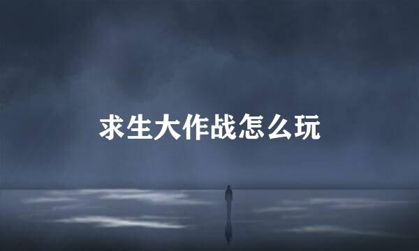 求生大作战怎么玩