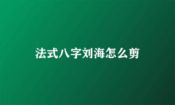 法式八字刘海怎么剪