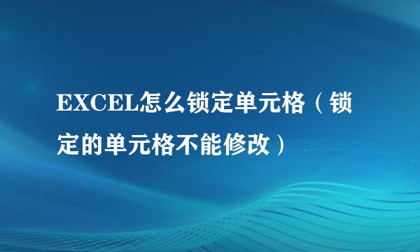 EXCEL怎么锁定单元格（锁定的单元格不能修改）