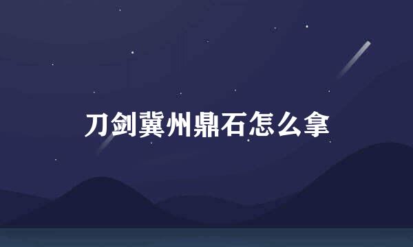 刀剑冀州鼎石怎么拿