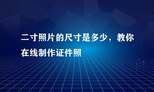 二寸照片的尺寸是多少，教你在线制作证件照