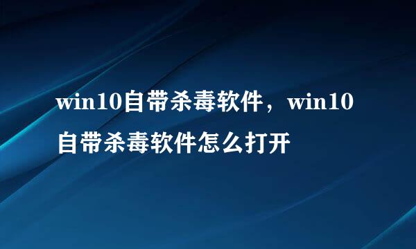 win10自带杀毒软件，win10自带杀毒软件怎么打开