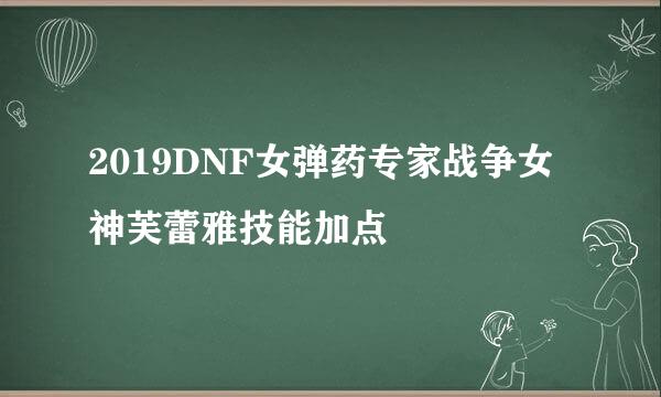 2019DNF女弹药专家战争女神芙蕾雅技能加点