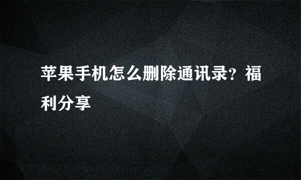 苹果手机怎么删除通讯录？福利分享