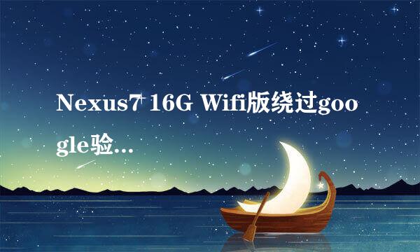 Nexus7 16G Wifi版绕过google验证的办法