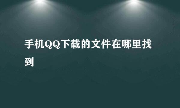 手机QQ下载的文件在哪里找到