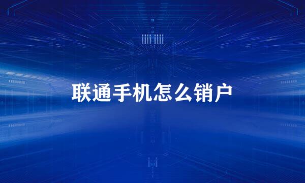 联通手机怎么销户