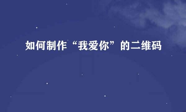 如何制作“我爱你”的二维码