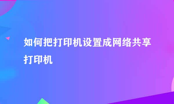 如何把打印机设置成网络共享打印机