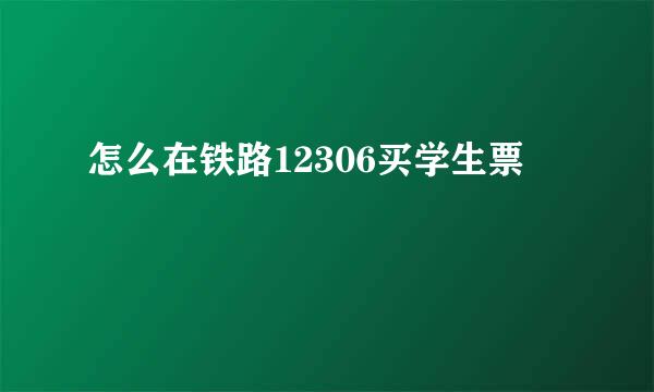 怎么在铁路12306买学生票