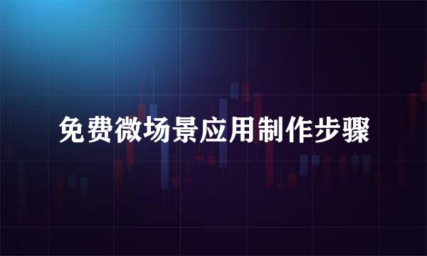 免费微场景应用制作步骤