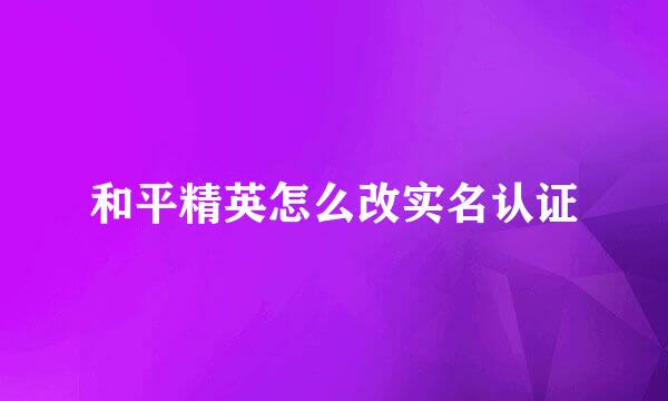 和平精英怎么改实名认证