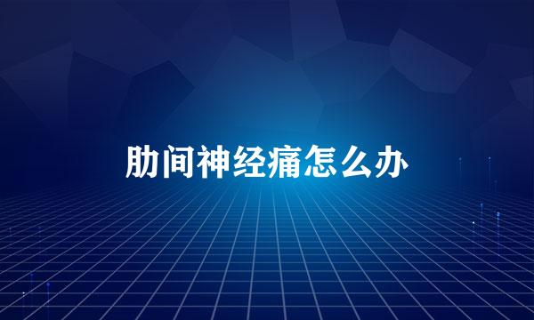 肋间神经痛怎么办