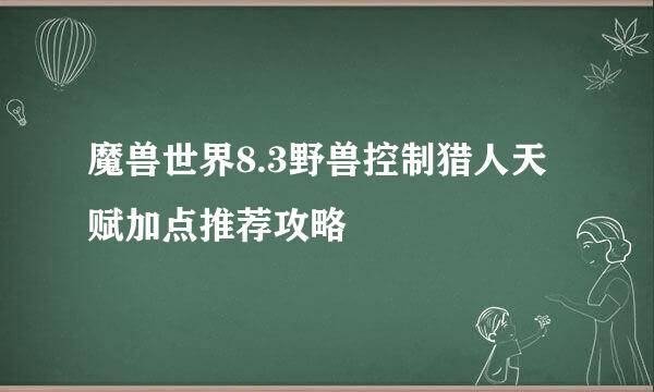 魔兽世界8.3野兽控制猎人天赋加点推荐攻略